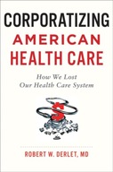 Corporatizing American Health Care: How We Lost