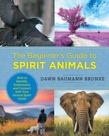 The Beginner s Guide to Spirit Animals: How to