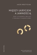 MIĘDZY UKRYCIEM A JAWNOŚCIĄ. ESEJ Z FILOZOFII RELIGII I TEOLOGII FILOZOFIC