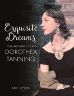 Exquisite Dreams: The Art and Life of Dorothea Tanning AMY LYFORD