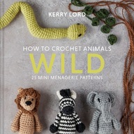 How to Crochet Animals: Wild: 25 Mini Menagerie