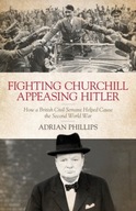 Fighting Churchill, Appeasing Hitler ADRIAN PHILLIPS
