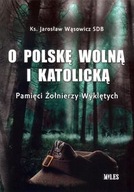 O Polskę wolną i katolicką. Pamięci Żołnierzy
