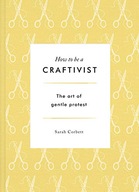 How to be a Craftivist Corbett Sarah