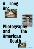 A Long Arc: Photography and the American South: Since 1845 Gregory J.