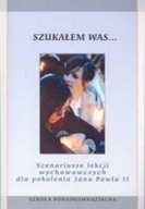 Szukałem Was...Scenariusze lekcji wychowawczych dla pokolenia JP II