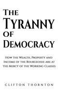 The Tyranny of Democracy: How the Wealth,