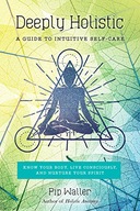 Deeply Holistic: A Guide to Intuitive Self-Care: