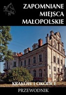 ZAPOMNIANE MIEJSCA MAŁOPOLSKIE. KRAKÓW I OKOLICE