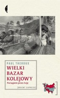 WIELKI BAZAR KOLEJOWY. POCIĄGIEM PRZEZ AZJĘ PAUL THEROUX