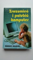 Zrozumieć i polubić komputer Mariusz Jagielski