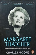 CHARLES MOORE - MARGARET THATCHER: THE AUTHORIZED BIOGRAPHY: VOLUME ONE
