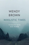 Nihilistic Times: Thinking with Max Weber Brown