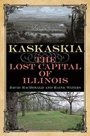 Kaskaskia: The Lost Capital of Illinois MacDonald