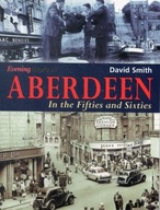 Aberdeen in the Fifties and Sixties Smith David