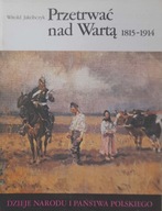 PRZETRWAĆ NAD WARTĄ 1815-1914 Witold Jakóbczyk