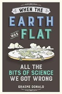 When the Earth Was Flat: All the Bits of Science
