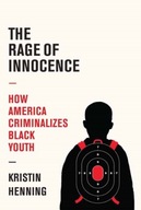 The Rage of Innocence: How America Criminalizes