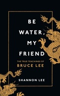 Be Water, My Friend: The True Teachings of Bruce