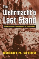 The Wehrmacht s Last Stand: The German Campaigns