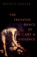 The Frenzied Dance of Art and Violence Gussak, David E.