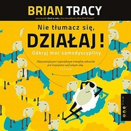 Nie tłumacz się, działaj! Odkryj moc samodyscypliny - Brian Tracy | Audiobo