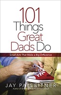 101 Things Great Dads Do: Small Acts That Make a