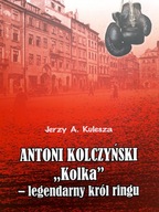 Antoni Kolczyński "Kolka" - legendarny król ringu