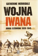 WOJNA IWANA. ARMIA CZERWONA 1939-1945 - Catherine Merridale