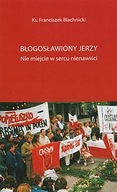 Błogosławiony Jerzy. Nie miejcie w sercu nienawiści (książka) ks.