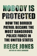 Nobody Is Protected: How the Border Patrol Became