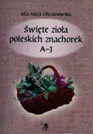 ŚWIĘTE ZIOŁA POLESKICH ZNACHOREK T.1. A-J