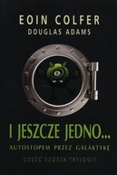 I JESZCZE JEDNO...AUTOSTOPEM PRZEZ GALAKTYKĘ Douglas Adams, Eoin Colfer