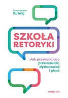 SZKOŁA RETORYKI. JAK PRZEKONUJĄCO PRZEMAWIAĆ,...