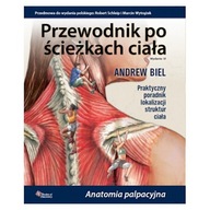 PRZEWODNIK PO ŚCIEŻKACH CIAŁA ANATOMIA PALPACYJNA ANDREW BIEL