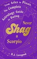 Never Shag a Scorpio: From Aries to Pisces, the