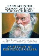 Rabbi Schneur Zalman of Liadi The Alter Rebbe: The First Lubavitcher Rebbe