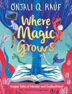Where Magic Grows: Unique Tales of Wonder and Enchantment Onjali Q. Rauf