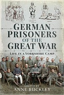 GERMAN PRISONERS OF THE GREAT WAR: LIFE IN THE SKIPTON CAMP - Anne Buckley