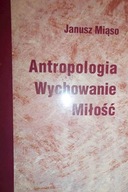 Antropologia, wychowania, miłość - J. Miąso