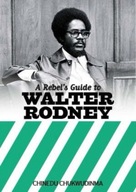 A Rebels Guide To Walter Rodney CHINEDU CHUKWUDINMA