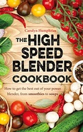 Carolyn Humphries The High Speed Blender Cookbook: How to get the best out