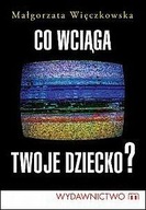 Co wciąga twoje dziecko? Małgorzata Więczkowska