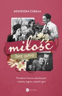 Miłość bez jutra. Prawdziwe historie zakochanych... - Agnieszka Cubała