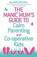 The Manic Mum s Guide to Calm Parenting and