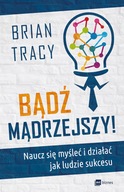 BĄDŹ MĄDRZEJSZY Naucz się myśleć i działać jak ludzie sukcesu - Brian Tracy