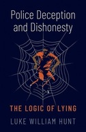 Police Deception and Dishonesty: The Logic of Lying Hunt, Luke William