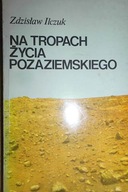Na tropach życia pozaziemskiego - Zdzisław Ilczuk