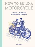 How to Build a Motorcycle: A Nut-and-Bolt Guide