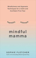 MINDFUL MAMMA: MINDFULNESS AND HYPNOSIS TECHNIQUES FOR A CALM AND CONFIDENT